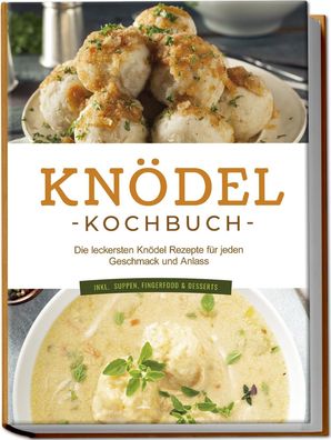 Knödel Kochbuch: Die leckersten Knödel Rezepte für jeden Geschmack und Anla