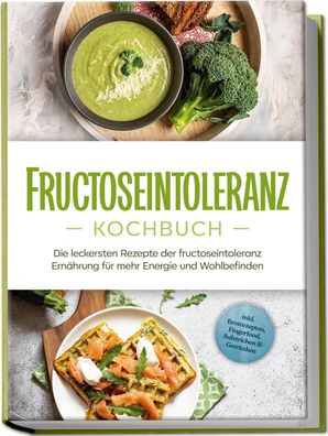 Fructoseintoleranz Kochbuch: Die leckersten Rezepte der fructoseintoleranz