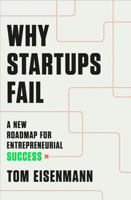 Why Startups Fail: A New Roadmap for Entrepreneurial Success, Tom Eisenmann