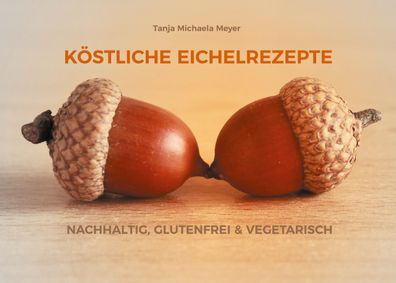 Köstliche Eichelrezepte, Tanja Michaela Meyer