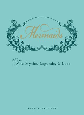 Mermaids: The Myths, Legends, and Lore, Skye Alexander