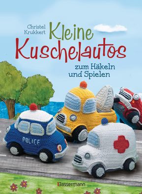 Kleine Kuschelautos zum Häkeln und Spielen. Komplett überarbeitete Neuausga