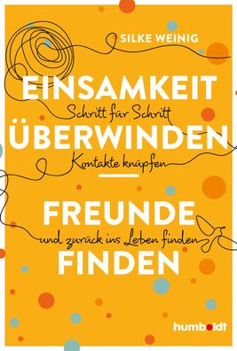 Einsamkeit überwinden - Freunde gewinnen, Silke Weinig