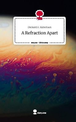 A Refraction Apart. Life is a Story - story. one, Deckard F. Robertson