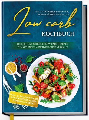 Low Carb Kochbuch für Anfänger, Studenten, Berufstätige und Faule: Leckere