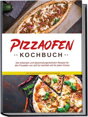 Pizzaofen Kochbuch: Die leckersten und abwechslungsreichsten Rezepte für de