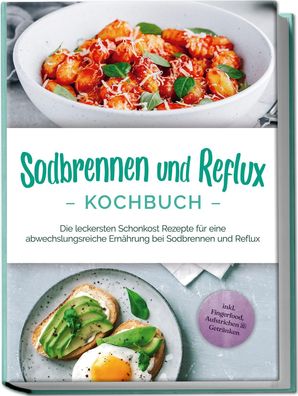 Sodbrennen und Reflux Kochbuch: Die leckersten Schonkost Rezepte für eine a