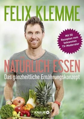 Natürlich essen: Das ganzheitliche Ernährungskonzept, Felix Klemme