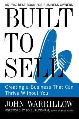 Built to Sell: Creating a Business That Can Thrive Without You, John Warril