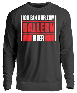 ICH BIN NUR ZUM Ballern HIER - Unisex Sweatshirt-W8HMLMHU