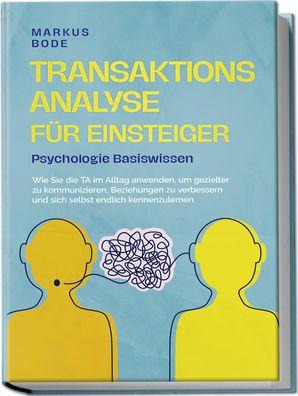 Transaktionsanalyse für Einsteiger - Psychologie Basiswissen: Wie Sie die T