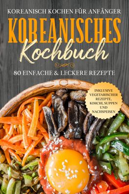 Koreanisch kochen für Anfänger: Koreanisches Kochbuch - 80 einfache & lecke