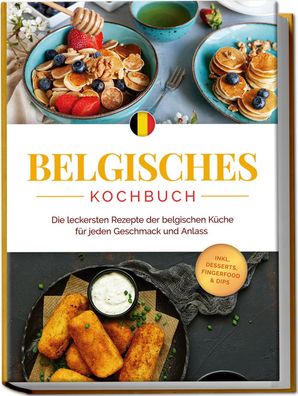 Belgisches Kochbuch: Die leckersten Rezepte der belgischen Küche für jeden