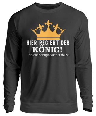 HIER Regiert DER KÖNIG! BIS DIE Königin - Unisex Pullover