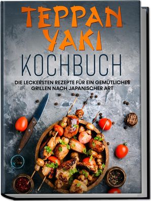 Teppan Yaki Kochbuch: Die leckersten Rezepte für ein gemütliches Grillen na