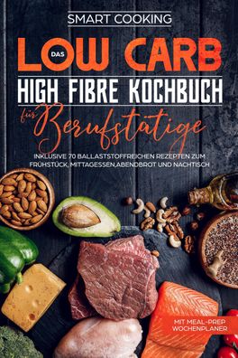 Das Low Carb High Fibre Kochbuch für Berufstätige, Smart Cooking