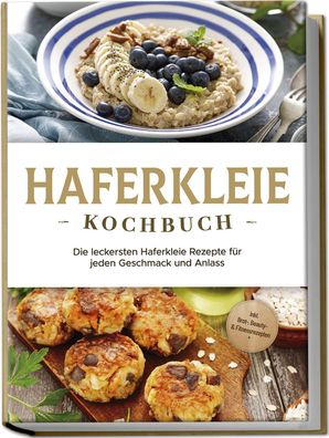 Haferkleie Kochbuch: Die leckersten Haferkleie Rezepte für jeden Geschmack