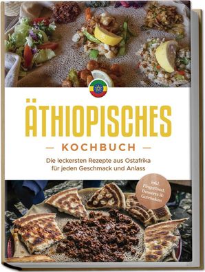 Äthiopisches Kochbuch: Die leckersten Rezepte aus Ostafrika für jeden Gesch