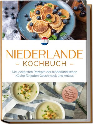 Niederlande Kochbuch: Die leckersten Rezepte der niederländischen Küche für