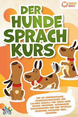 Der Hunde Sprachkurs: Wie Sie Körpersprache, Ausdrucksverhalten und Calming