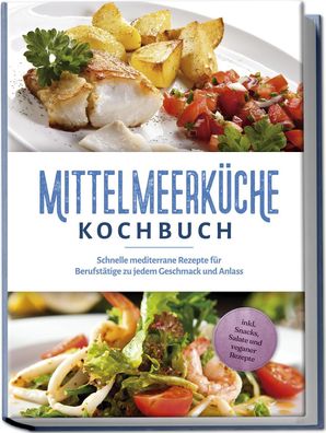 Mittelmeerküche Kochbuch: Schnelle mediterrane Rezepte für Berufstätige zu