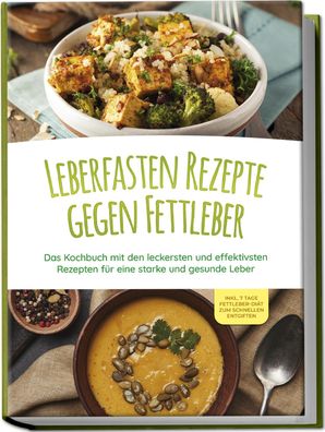 Leberfasten Rezepte gegen Fettleber: Das Kochbuch mit den leckersten und ef