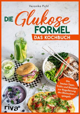 Die Glukose-Formel: Das Kochbuch: Die besten Tipps, Tricks und Rezepte zur