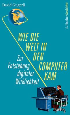 Wie die Welt in den Computer kam, David Gugerli