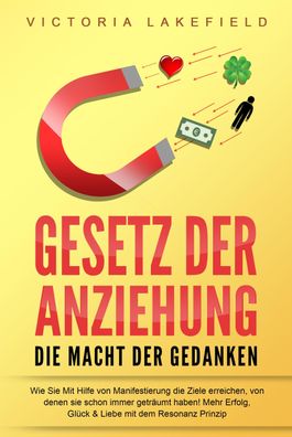 GESETZ DER Anziehung - Die Macht der Gedanken: Wie Sie mit Hilfe von Manife