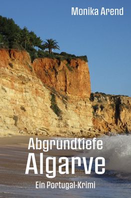 Abgrundtiefe Algarve - Ein Portugal-Krimi, Monika Arend