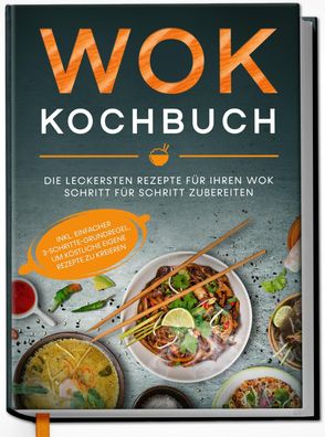 Wok Kochbuch: Die leckersten Rezepte für Ihren Wok Schritt für Schritt zube