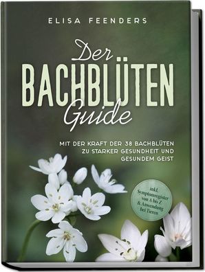 Der Bachblüten Guide: Mit der Kraft der 38 Bachblüten zu starker Gesundheit