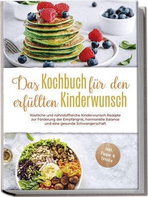 Das Kochbuch für den erfüllten Kinderwunsch: Köstliche und nährstoffreiche