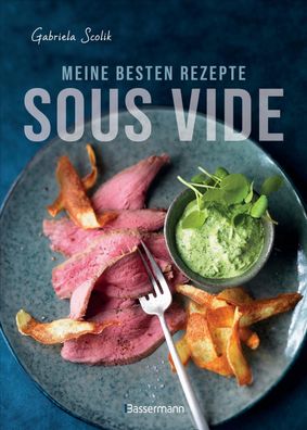 Sous Vide - Die besten Rezepte für zartes Fleisch, saftigen Fisch und aroma