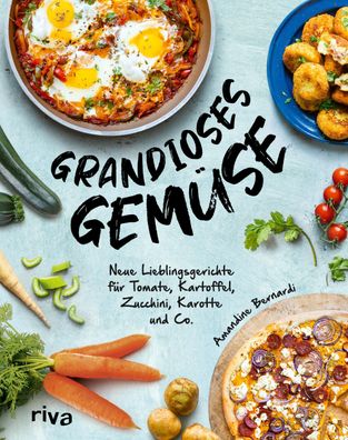 Grandioses Gemüse: Neue Lieblingsgerichte für Tomate, Kartoffel, Zucchini,