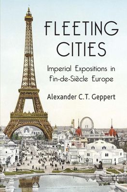 Fleeting Cities: Imperial Expositions in Fin-de-Siècle Europe, A. Geppert