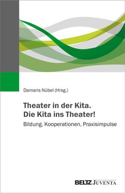 Theater in der Kita. Die Kita ins Theater!: Bildung, Kooperationen, Praxisi