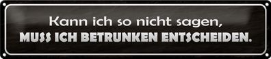 Blechschild Spruch 46x10cm muss ich betrunken entscheiden