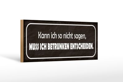 Holzschild Spruch 27x10cm muss ich betrunken entscheiden