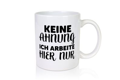 Keine Ahnung | Arbeit Muffel | ich arbeite hier nur - Tasse Weiß