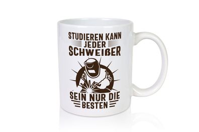 Studieren kann jeder | Schweißer | nur die Besten - Tasse Weiß