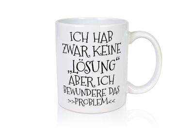 Ich bewundere das Problem | Ich hab keine Lösung - Tasse Weiß