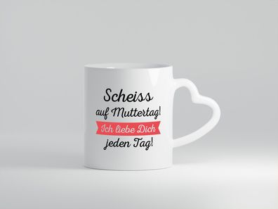 Scheiß auf Muttertag! Ich liebe dich jeden Tag | Muttertag - Herz Tasse Weiß