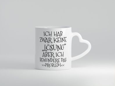 Ich bewundere das Problem | Ich hab keine Lösung - Herz Tasse Weiß