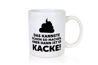 Kannste so machen aber is dann Kacke | Mist gebaut - Tasse Weiß