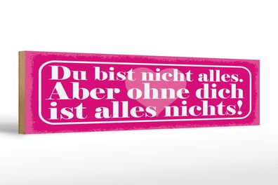 Holzschild Spruch 46x10 cm Du bist nicht alles. Aber ohne dich Schild