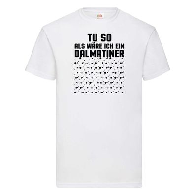 Tu so als wäre ich ein Dalmatiener | Hund | Dalmatiner T-Shirt Weiß