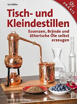 Tisch- und Kleindestillen. Essenzen, Brände und ätherische Öle selbst erzeugen