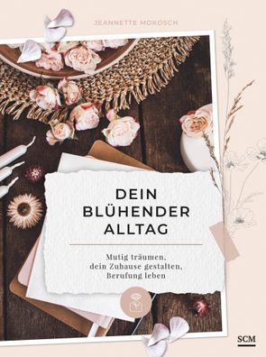 Dein blühender Alltag | Mutig träumen, dein Zuhause gestalten, Berufung leben