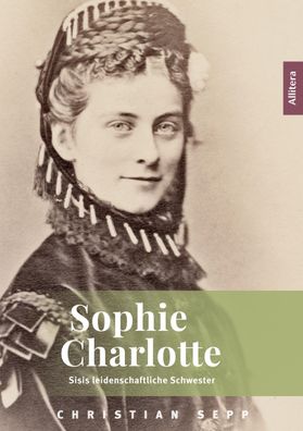 Sophie Charlotte | Sisis leidenschaftliche Schwester | Christian Sepp | Buch
